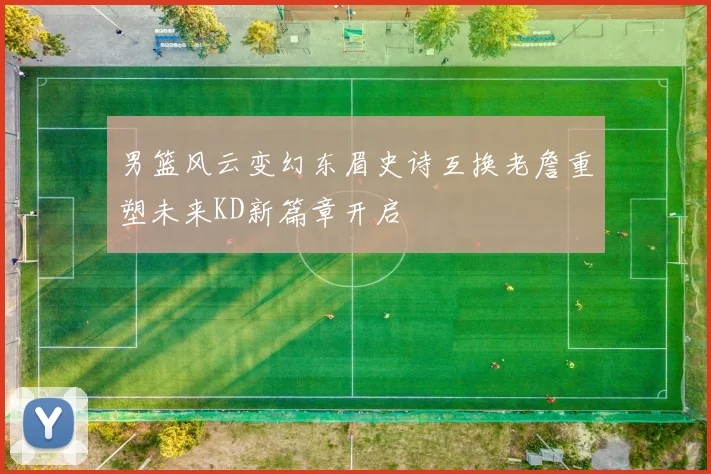 男篮风云变幻东眉史诗互换老詹重塑未来KD新篇章开启