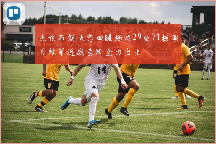 杰伦布朗状态回暖场均29分71板明日绿军迎战黄蜂全力出击