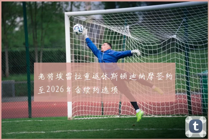 老将埃雷拉重返休斯顿迪纳摩签约至2026年含续约选项