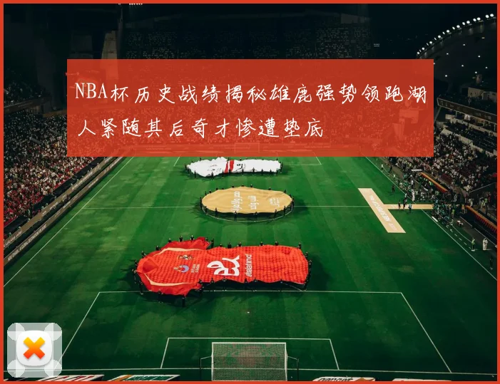 NBA杯历史战绩揭秘雄鹿强势领跑湖人紧随其后奇才惨遭垫底