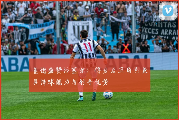 基德盛赞拉塞尔：得分后卫角色兼具持球能力与射手优势