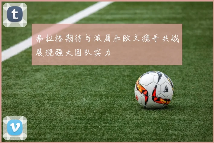 弗拉格期待与浓眉和欧文携手共战展现强大团队实力