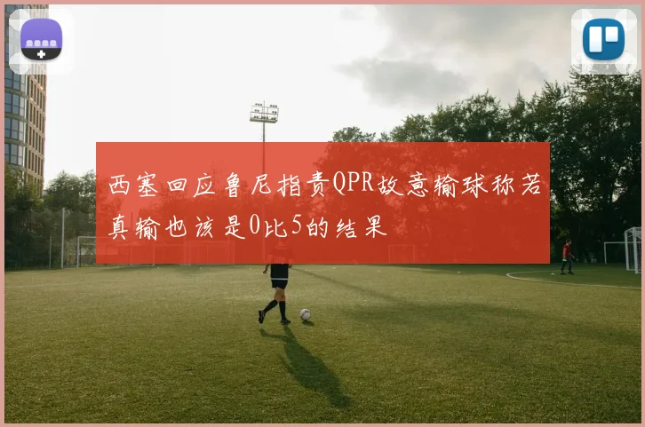 西塞回应鲁尼指责QPR故意输球称若真输也该是0比5的结果