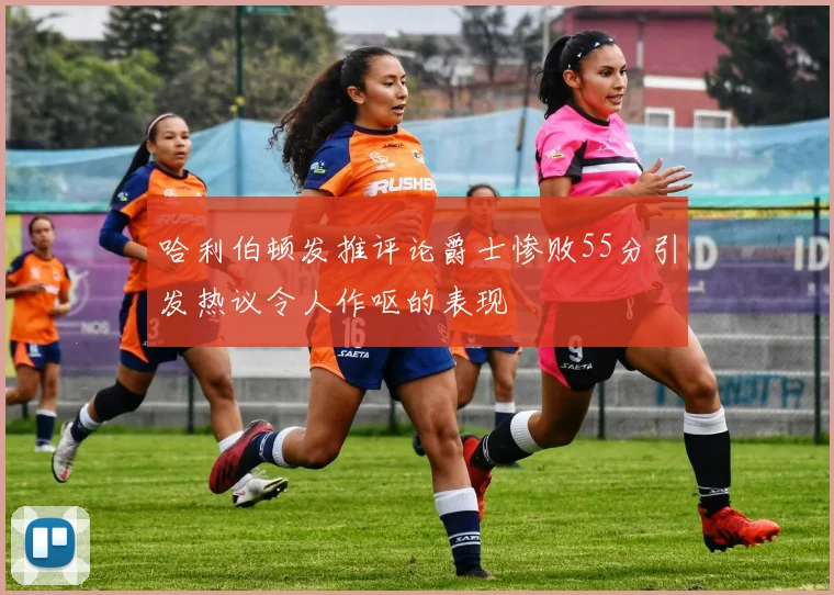 哈利伯顿发推评论爵士惨败55分引发热议令人作呕的表现